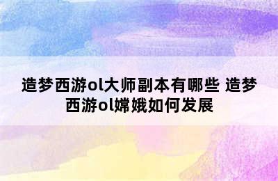 造梦西游ol大师副本有哪些 造梦西游ol嫦娥如何发展